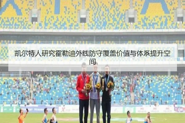 凯尔特人研究霍勒迪外线防守覆盖价值与体系提升空间