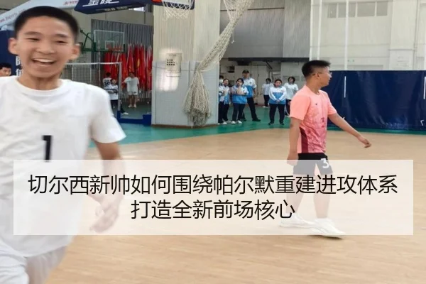 切尔西新帅如何围绕帕尔默重建进攻体系打造全新前场核心