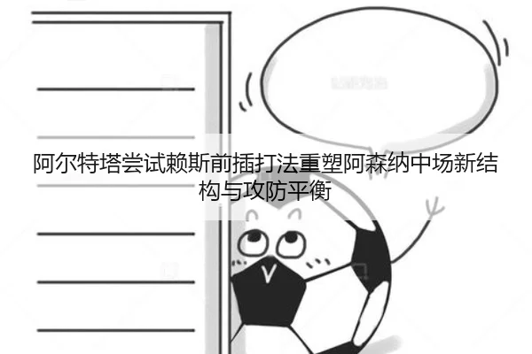 阿尔特塔尝试赖斯前插打法重塑阿森纳中场新结构与攻防平衡