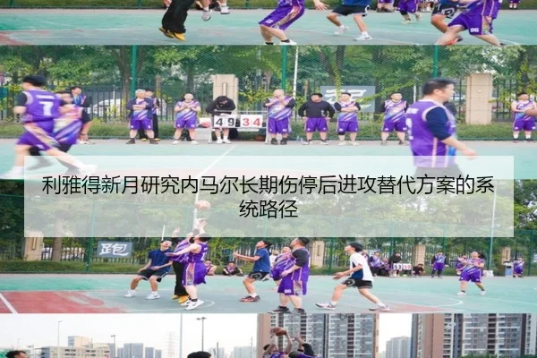 利雅得新月研究内马尔长期伤停后进攻替代方案的系统路径
