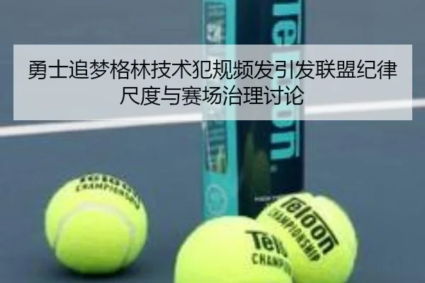 勇士追梦格林技术犯规频发引发联盟纪律尺度与赛场治理讨论