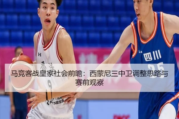马竞客战皇家社会前瞻：西蒙尼三中卫调整思路与赛前观察
