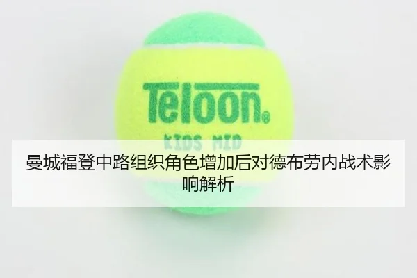 曼城福登中路组织角色增加后对德布劳内战术影响解析