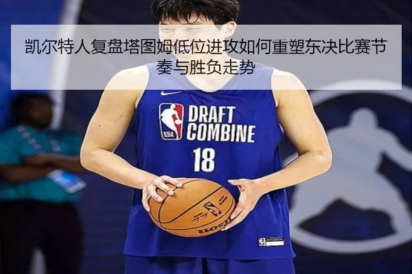 凯尔特人复盘塔图姆低位进攻如何重塑东决比赛节奏与胜负走势 - leyu