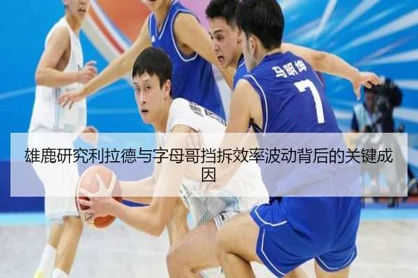 雄鹿研究利拉德与字母哥挡拆效率波动背后的关键成因（leyu）