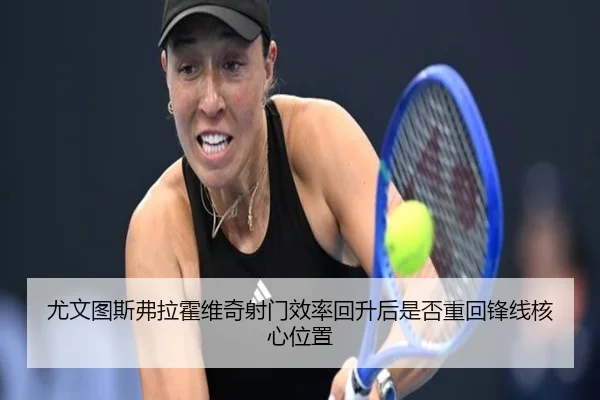尤文图斯弗拉霍维奇射门效率回升后是否重回锋线核心位置