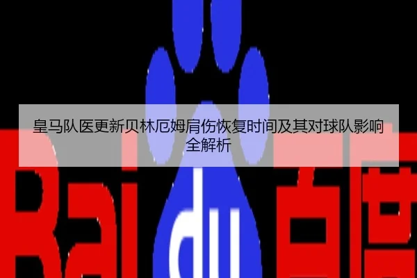 皇马队医更新贝林厄姆肩伤恢复时间及其对球队影响全解析