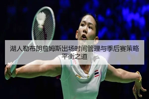 湖人勒布朗詹姆斯出场时间管理与季后赛策略平衡之道