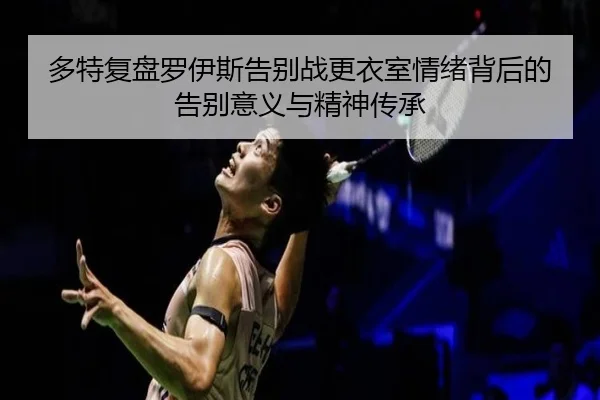 多特复盘罗伊斯告别战更衣室情绪背后的告别意义与精神传承