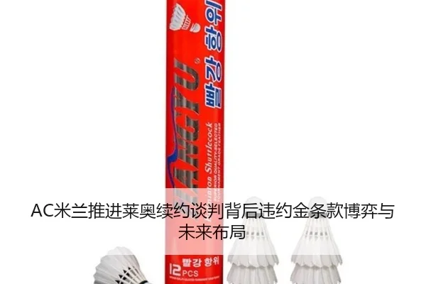 AC米兰推进莱奥续约谈判背后违约金条款博弈与未来布局