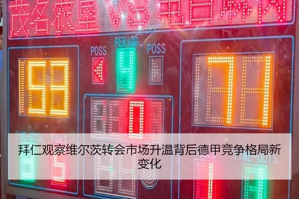 拜仁观察维尔茨转会市场升温背后德甲竞争格局新变化