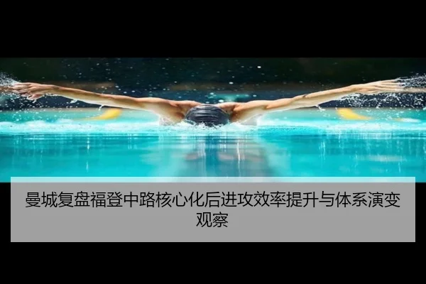 曼城复盘福登中路核心化后进攻效率提升与体系演变观察