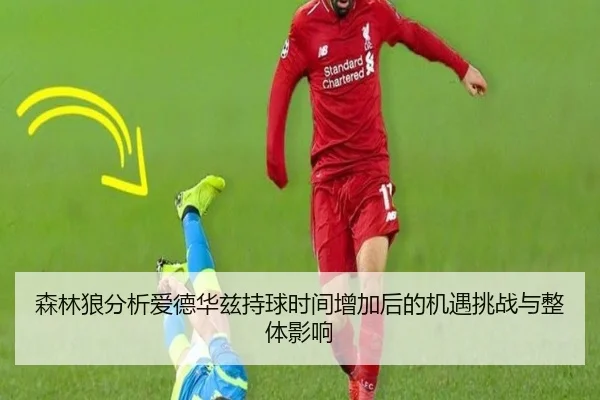 森林狼分析爱德华兹持球时间增加后的机遇挑战与整体影响
