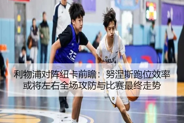 利物浦对阵纽卡前瞻：努涅斯跑位效率或将左右全场攻防与比赛最终走势