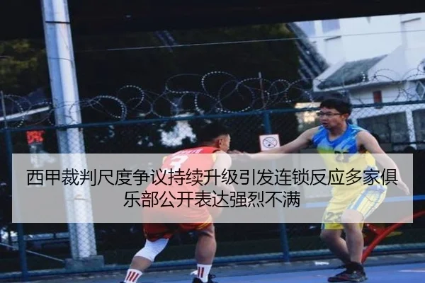 西甲裁判尺度争议持续升级引发连锁反应多家俱乐部公开表达强烈不满