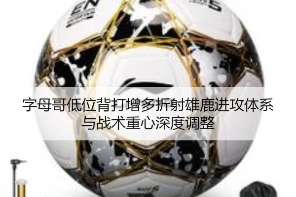 字母哥低位背打增多折射雄鹿进攻体系与战术重心深度调整